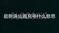 最新诛仙首充号什么意思