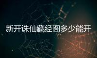 新开诛仙藏经阁多少能开到法宝