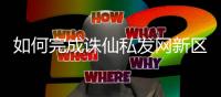 如何完成诛仙私发网新区任务的全攻略