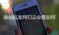 诛仙私发网归云伞是如何收起来的